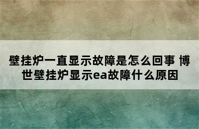 壁挂炉一直显示故障是怎么回事 博世壁挂炉显示ea故障什么原因